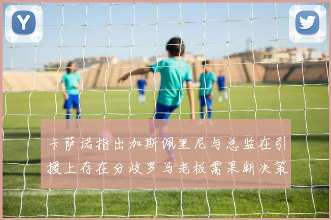卡萨诺指出加斯佩里尼与总监在引援上存在分歧罗马老板需果断决策