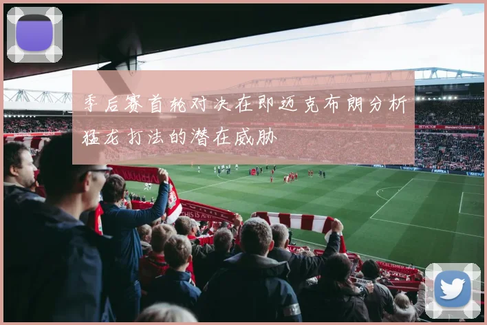 季后赛首轮对决在即迈克布朗分析猛龙打法的潜在威胁