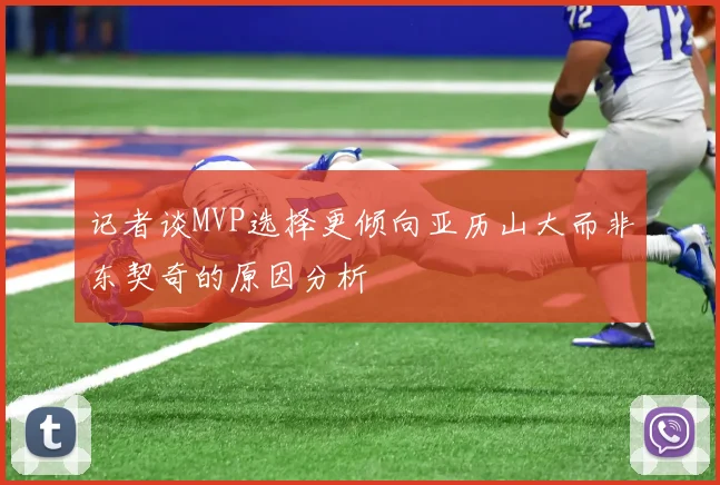 记者谈MVP选择更倾向亚历山大而非东契奇的原因分析