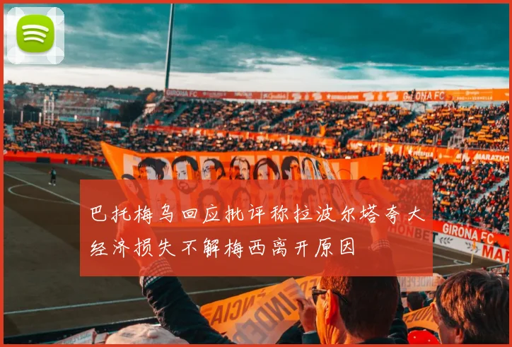 巴托梅乌回应批评称拉波尔塔夸大经济损失不解梅西离开原因