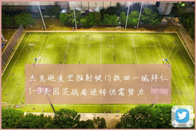 杰克逊凌空推射破门扳回一城拜仁1-3美因茨战局逆转仍需努力