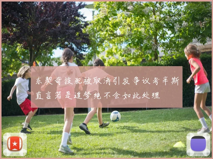 东契奇技犯被取消引发争议考辛斯直言若是追梦绝不会如此处理